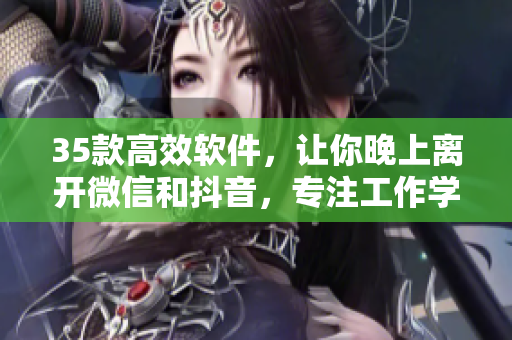 35款高效软件,让你晚上离开微信和抖音,专注工作学习! 35款高效软件,让你晚上离开微信和抖音,专注工作学习!