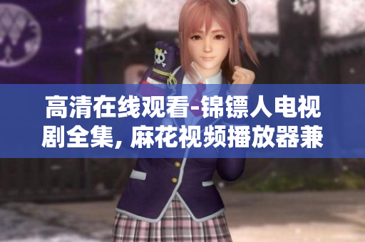 高清在线观看-锦镖人电视剧全集, 麻花视频播放器兼容多种平台