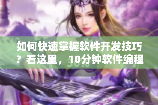 如何快速掌握软件开发技巧?看这里,10分钟软件编程必备视频教程推荐! 如何快速掌握软件开发技巧?看这里,10分钟软件编程必备视频教程推荐!