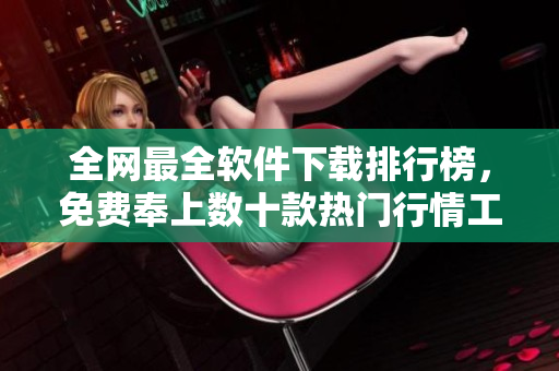 全网最全软件下载排行榜，免费奉上数十款热门行情工具和应用程序！