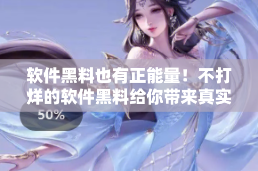 软件黑料也有正能量!不打烊的软件黑料给你带来真实的技术体验 软件黑料也有正能量!不打烊的软件黑料给你带来真实的技术体验
