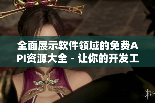全面展示软件领域的免费API资源大全 - 让你的开发工作更加高效! 全面展示软件领域的免费API资源大全 - 让你的开发工作更加高效!