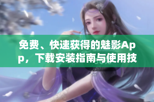 免费、快速获得的魅影App,下载安装指南与使用技巧详解 免费、快速获得的魅影App,下载安装指南与使用技巧详解