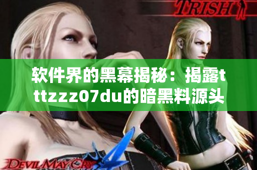 软件界的黑幕揭秘:揭露tttzzz07du的暗黑料源头 软件界的黑幕揭秘:揭露tttzzz07du的暗黑料源头