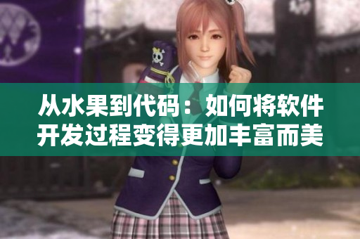 从水果到代码:如何将软件开发过程变得更加丰富而美味 从水果到代码:如何将软件开发过程变得更加丰富而美味
