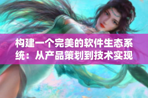 构建一个完美的软件生态系统:从产品策划到技术实现 构建一个完美的软件生态系统:从产品策划到技术实现
