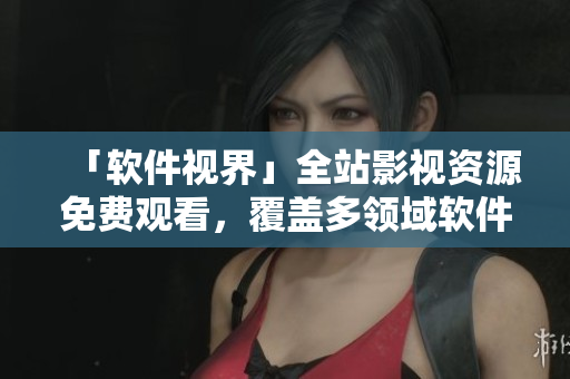 「软件视界」全站影视资源免费观看,覆盖多领域软件讯息! 「软件视界」全站影视资源免费观看,覆盖多领域软件讯息!