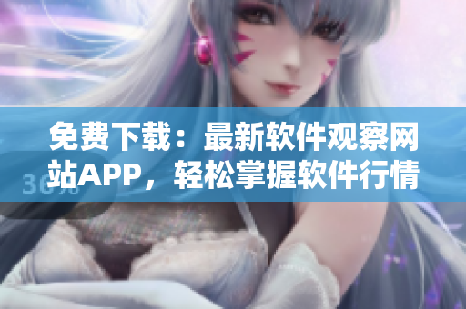 免费下载:最新软件观察网站APP,轻松掌握软件行情! 免费下载:最新软件观察网站APP,轻松掌握软件行情!