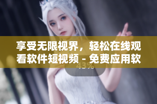 享受无限视界,轻松在线观看软件短视频 - 免费应用软件推荐 享受无限视界,轻松在线观看软件短视频 - 免费应用软件推荐