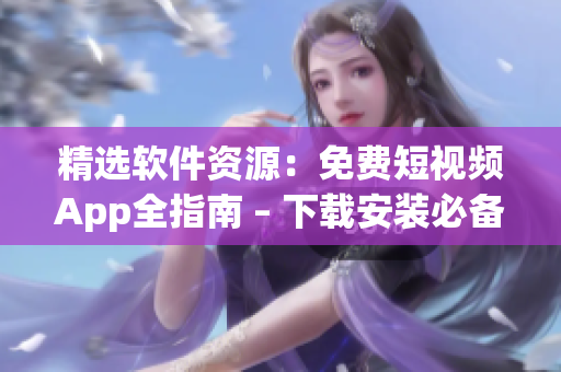 精选软件资源:免费短视频App全指南 – 下载安装必备! 精选软件资源:免费短视频App全指南 – 下载安装必备!
