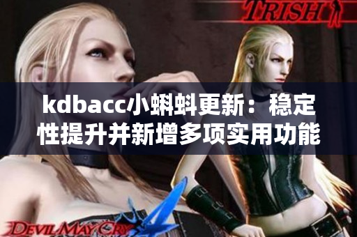 kdbacc小蝌蚪更新:稳定性提升并新增多项实用功能 kdbacc小蝌蚪更新:稳定性提升并新增多项实用功能