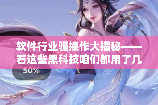 软件行业骚操作大揭秘——看这些黑科技咱们都用了几年