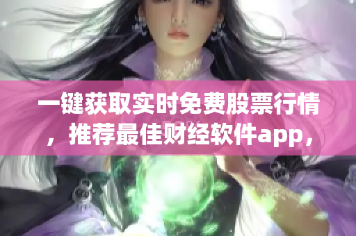 一键获取实时免费股票行情，推荐最佳财经软件app，完美服务理财人士