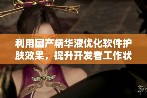 利用国产精华液优化软件护肤效果,提升开发者工作状态 利用国产精华液优化软件护肤效果,提升开发者工作状态