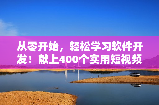 从零开始,轻松学习软件开发!献上400个实用短视频! 从零开始,轻松学习软件开发!献上400个实用短视频!