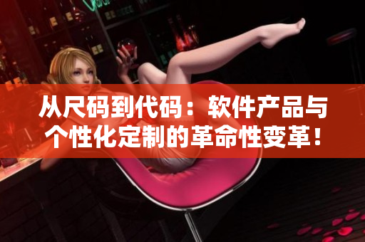 从尺码到代码:软件产品与个性化定制的革命性变革! 从尺码到代码:软件产品与个性化定制的革命性变革!