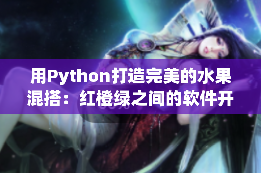用Python打造完美的水果混搭:红橙绿之间的软件开发奥秘 用Python打造完美的水果混搭:红橙绿之间的软件开发奥秘