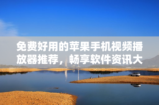 免费好用的苹果手机视频播放器推荐,畅享软件资讯大片! 免费好用的苹果手机视频播放器推荐,畅享软件资讯大片!