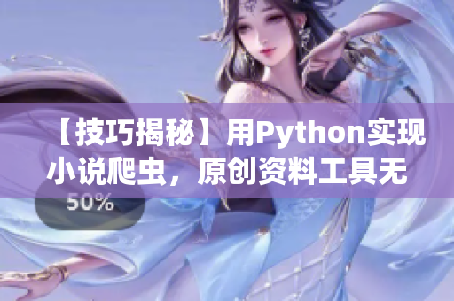 【技巧揭秘】用Python实现小说爬虫,原创资料工具无需下载! 【技巧揭秘】用Python实现小说爬虫,原创资料工具无需下载!