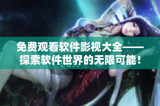 免费观看软件影视大全——探索软件世界的无限可能! 免费观看软件影视大全——探索软件世界的无限可能!