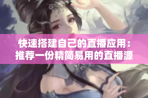 快速搭建自己的直播应用:推荐一份精简易用的直播源码! 快速搭建自己的直播应用:推荐一份精简易用的直播源码!