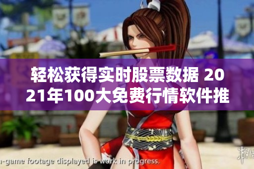 轻松获得实时股票数据 2021年100大免费行情软件推荐 轻松获得实时股票数据 2021年100大免费行情软件推荐