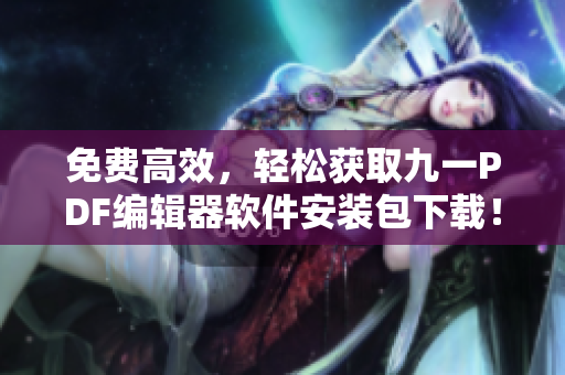 免费高效,轻松获取九一PDF编辑器软件安装包下载! 免费高效,轻松获取九一PDF编辑器软件安装包下载!