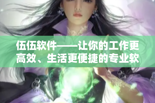 伍伍软件——让你的工作更高效、生活更便捷的专业软件服务平台 伍伍软件——让你的工作更高效、生活更便捷的专业软件服务平台