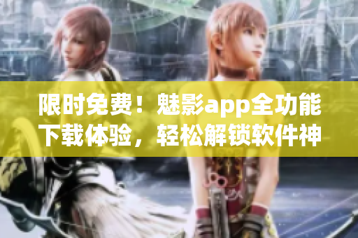 限时免费!魅影app全功能下载体验,轻松解锁软件神秘世界! 限时免费!魅影app全功能下载体验,轻松解锁软件神秘世界!