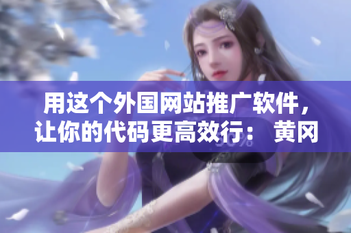 用这个外国网站推广软件,让你的代码更高效行: 黄冈网站编辑干货分享 用这个外国网站推广软件,让你的代码更高效行: 黄冈网站编辑干货分享