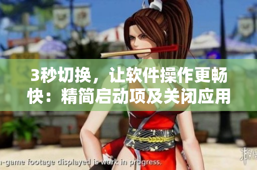 3秒切换,让软件操作更畅快:精简启动项及关闭应用窗口的方法 3秒切换,让软件操作更畅快:精简启动项及关闭应用窗口的方法