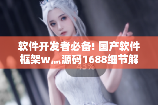 软件开发者必备! 国产软件框架w灬源码1688细节解析 软件开发者必备! 国产软件框架w灬源码1688细节解析