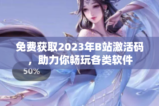 免费获取2023年B站激活码,助力你畅玩各类软件 免费获取2023年B站激活码,助力你畅玩各类软件