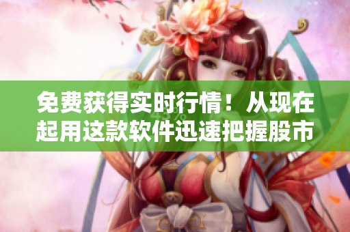 免费获得实时行情!从现在起用这款软件迅速把握股市信息! 免费获得实时行情!从现在起用这款软件迅速把握股市信息!