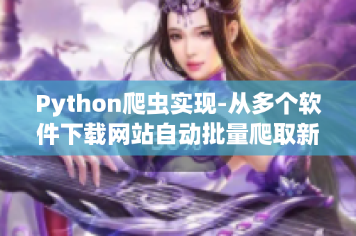 Python爬虫实现-从多个软件下载网站自动批量爬取新发布软件信息