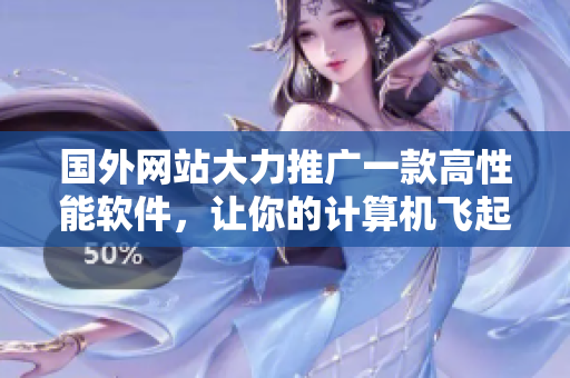 国外网站大力推广一款高性能软件,让你的计算机飞起来! 国外网站大力推广一款高性能软件,让你的计算机飞起来!