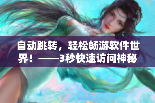 自动跳转，轻松畅游软件世界！——3秒快速访问神秘软件入口