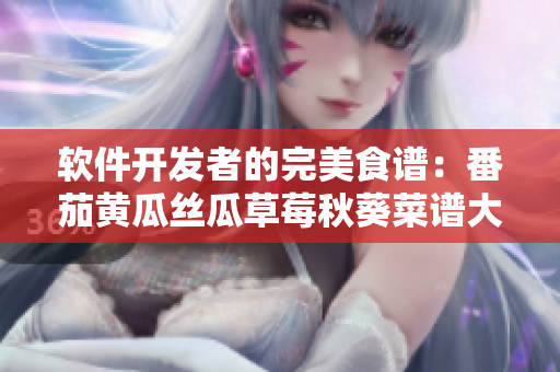 软件开发者的完美食谱:番茄黄瓜丝瓜草莓秋葵菜谱大全 软件开发者的完美食谱:番茄黄瓜丝瓜草莓秋葵菜谱大全