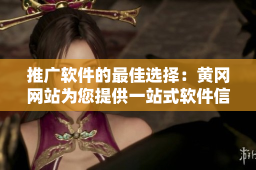 推广软件的最佳选择：黄冈网站为您提供一站式软件信息平台