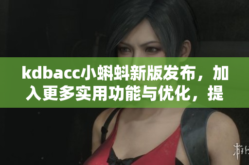 kdbacc小蝌蚪新版发布,加入更多实用功能与优化,提高软件质量 kdbacc小蝌蚪新版发布,加入更多实用功能与优化,提高软件质量