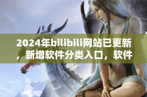 2024年bilibili网站已更新，新增软件分类入口，软件爱好者的天堂！