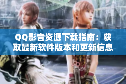 QQ影音资源下载指南：获取最新软件版本和更新信息