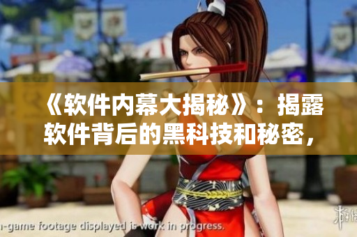 《软件内幕大揭秘》:揭露软件背后的黑科技和秘密,助力你成为顶尖开发者 《软件内幕大揭秘》:揭露软件背后的黑科技和秘密,助力你成为顶尖开发者