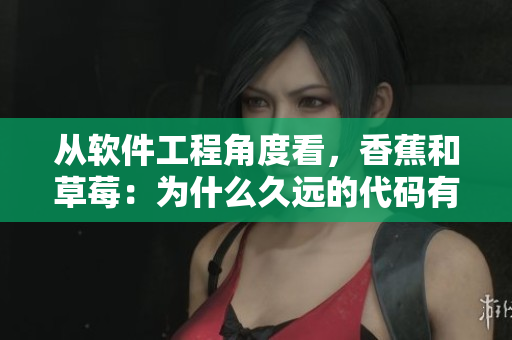 从软件工程角度看,香蕉和草莓:为什么久远的代码有它们的影子? 从软件工程角度看,香蕉和草莓:为什么久远的代码有它们的影子?