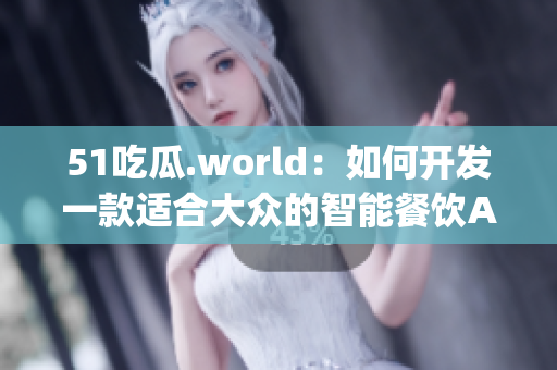 51吃瓜.world:如何开发一款适合大众的智能餐饮App 51吃瓜.world:如何开发一款适合大众的智能餐饮App