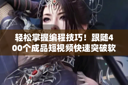 轻松掌握编程技巧!跟随400个成品短视频快速突破软件开发技能 轻松掌握编程技巧!跟随400个成品短视频快速突破软件开发技能