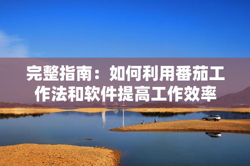 完整指南:如何利用番茄工作法和软件提高工作效率 完整指南:如何利用番茄工作法和软件提高工作效率