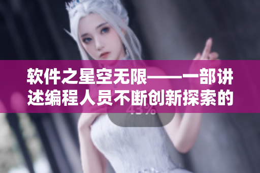 软件之星空无限——一部讲述编程人员不断创新探索的国产剧 软件之星空无限——一部讲述编程人员不断创新探索的国产剧