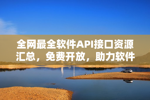 全网最全软件API接口资源汇总,免费开放,助力软件开发! 全网最全软件API接口资源汇总,免费开放,助力软件开发!