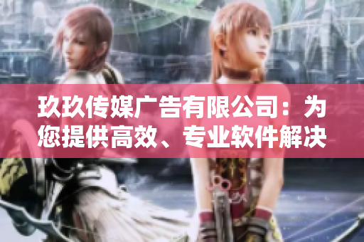 玖玖传媒广告有限公司:为您提供高效、专业软件解决方案 玖玖传媒广告有限公司:为您提供高效、专业软件解决方案